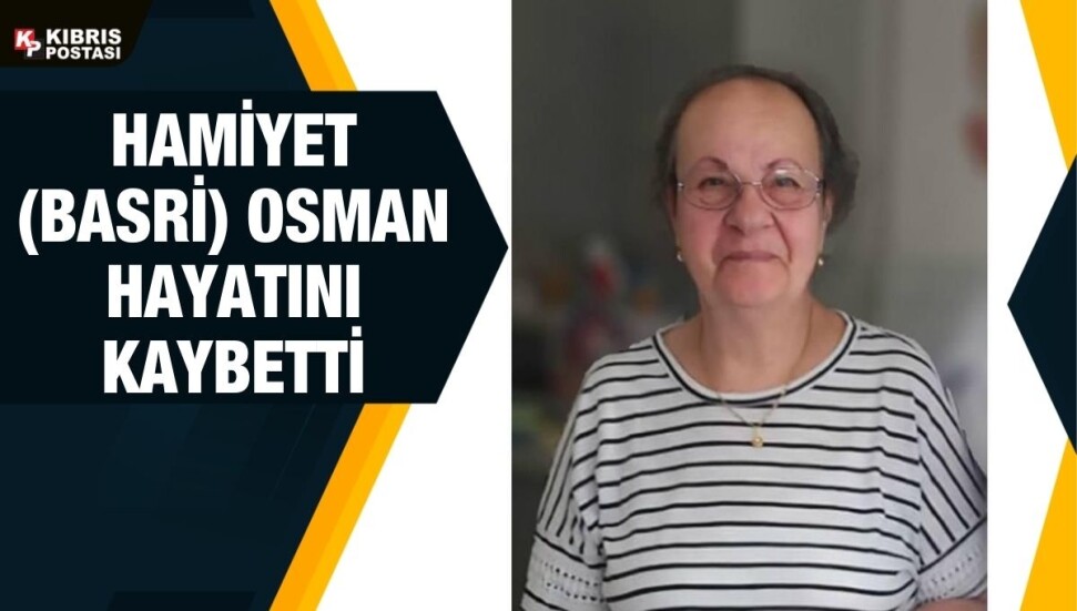 Hamiyet (Basri) Osman hayatını kaybetti
