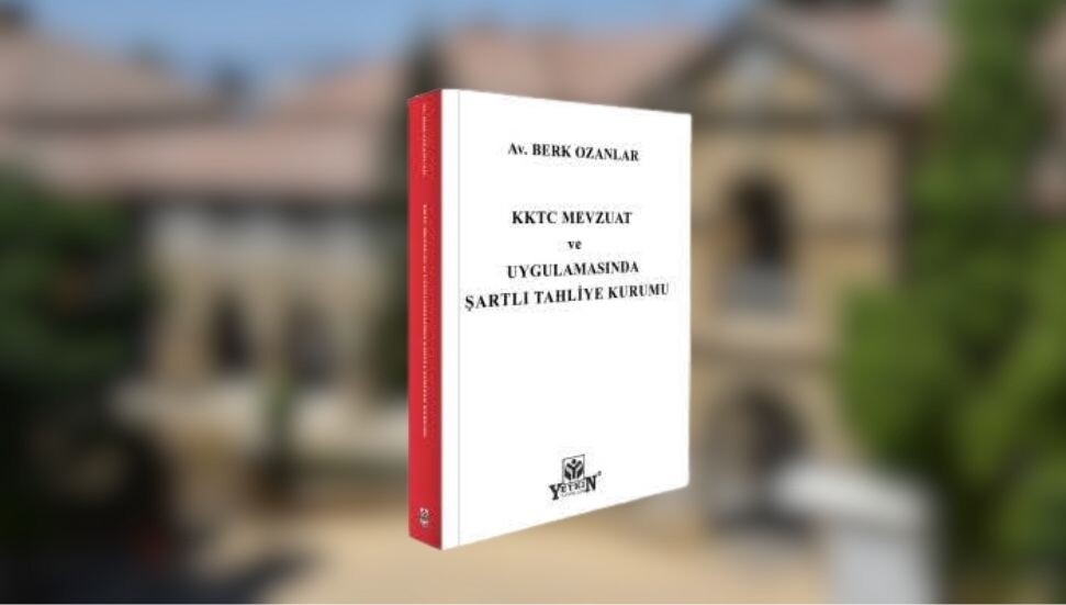 Berk Ozanlar’ın “KKTC Mevzuat ve Uygulamasında Şartlı Tahliye Kurumu” adlı kitabı yayımlandı
