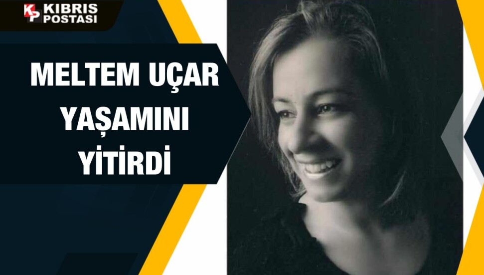Meltem Uçar hayatını kaybetti