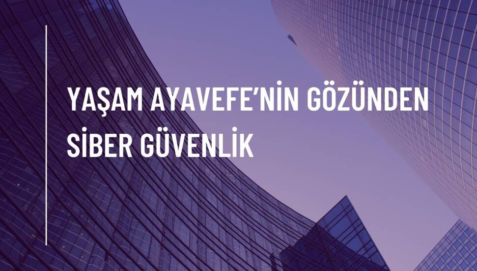 Yaşam Ayavefe’nin Gözünden Siber Güvenlik: Dijital Dünyada Güvenliği Sağlamak